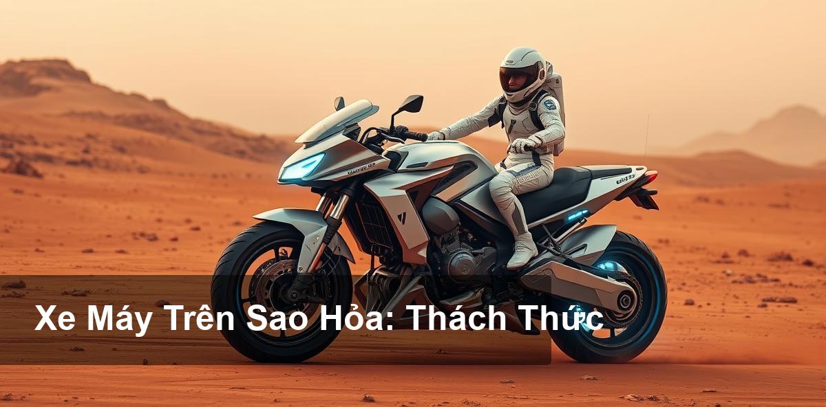 Những Thách Thức Khi Vận Hành Xe Máy Trong Môi Trường Sao Hỏa Những Thách Thức Khi Vận Hành Xe Máy Trong Môi Trường Sao Hỏa